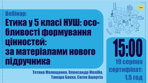 Вебінар Етика в 5 класі НУШ. Желіба, Мелещенко, Бакка, Ашортіа