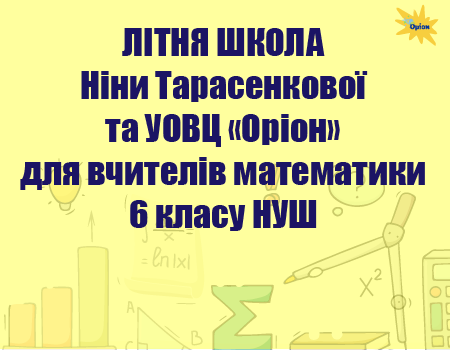 ЛІТНЯ ШКОЛА Ніни Тарасенкової та УОВЦ «Оріон» для вчителів математики 6 класу НУШ